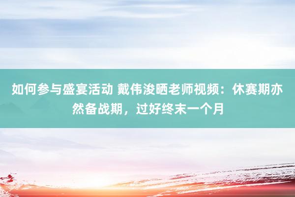 如何参与盛宴活动 戴伟浚晒老师视频：休赛期亦然备战期，过好终末一个月