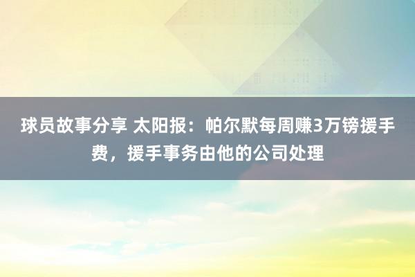 球员故事分享 太阳报：帕尔默每周赚3万镑援手费，援手事务由他的公司处理