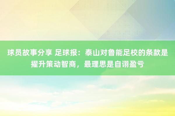 球员故事分享 足球报：泰山对鲁能足校的条款是擢升策动智商，最理思是自诩盈亏