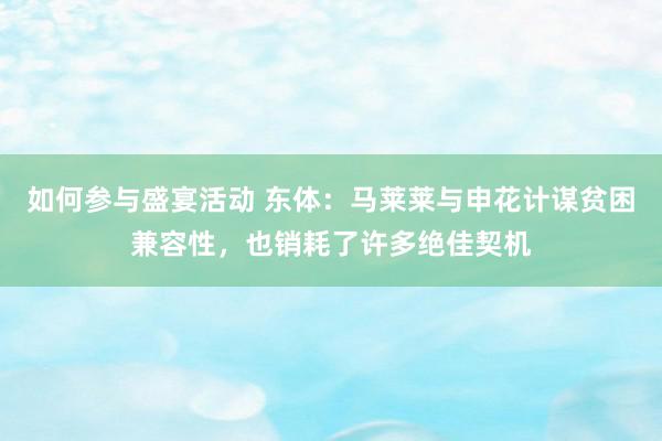 如何参与盛宴活动 东体：马莱莱与申花计谋贫困兼容性，也销耗了许多绝佳契机