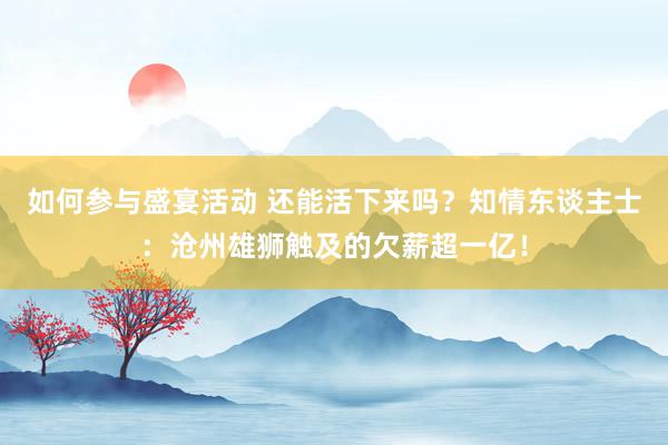 如何参与盛宴活动 还能活下来吗？知情东谈主士：沧州雄狮触及的欠薪超一亿！