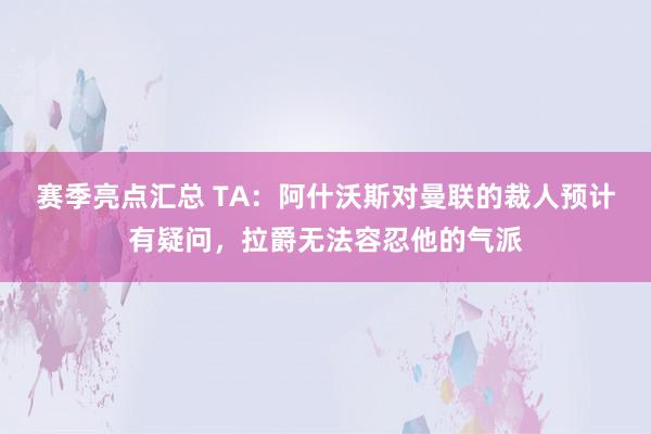 赛季亮点汇总 TA：阿什沃斯对曼联的裁人预计有疑问，拉爵无法容忍他的气派