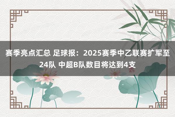 赛季亮点汇总 足球报：2025赛季中乙联赛扩军至24队 中超B队数目将达到4支