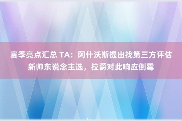 赛季亮点汇总 TA：阿什沃斯提出找第三方评估新帅东说念主选，拉爵对此响应倒霉