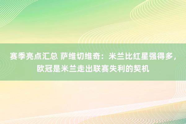 赛季亮点汇总 萨维切维奇：米兰比红星强得多，欧冠是米兰走出联赛失利的契机