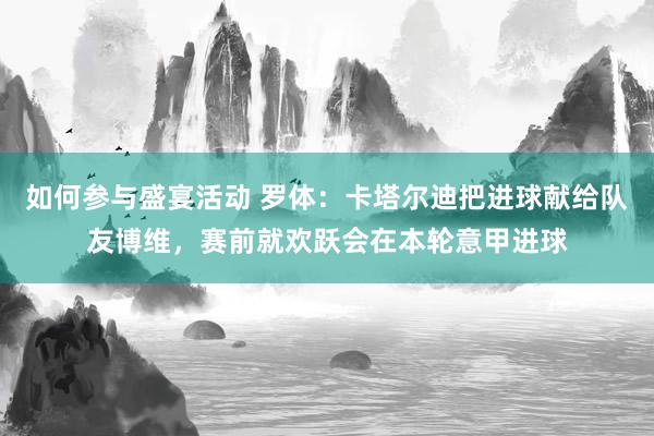 如何参与盛宴活动 罗体：卡塔尔迪把进球献给队友博维，赛前就欢跃会在本轮意甲进球