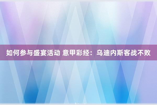 如何参与盛宴活动 意甲彩经：乌迪内斯客战不败