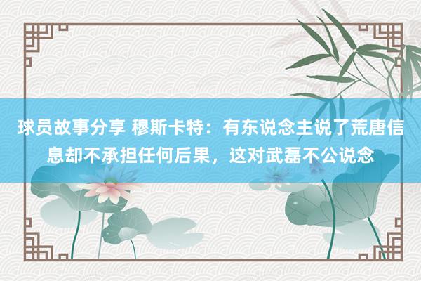 球员故事分享 穆斯卡特：有东说念主说了荒唐信息却不承担任何后果，这对武磊不公说念