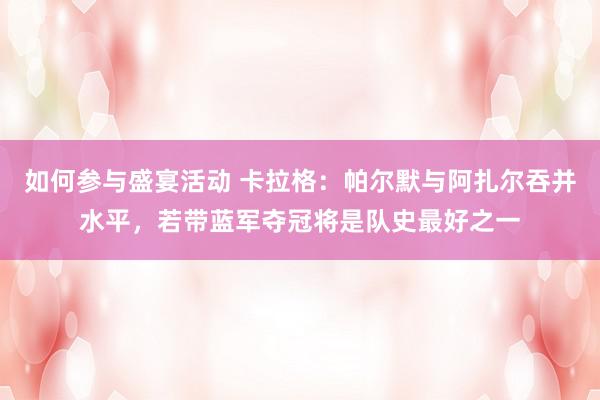 如何参与盛宴活动 卡拉格：帕尔默与阿扎尔吞并水平，若带蓝军夺冠将是队史最好之一