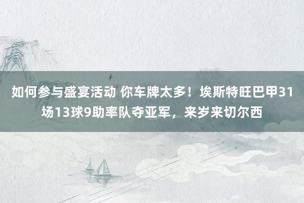 如何参与盛宴活动 你车牌太多！埃斯特旺巴甲31场13球9助率队夺亚军，来岁来切尔西