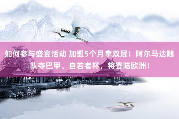 如何参与盛宴活动 加盟5个月拿双冠！阿尔马达随队夺巴甲、自若者杯，将登陆欧洲！