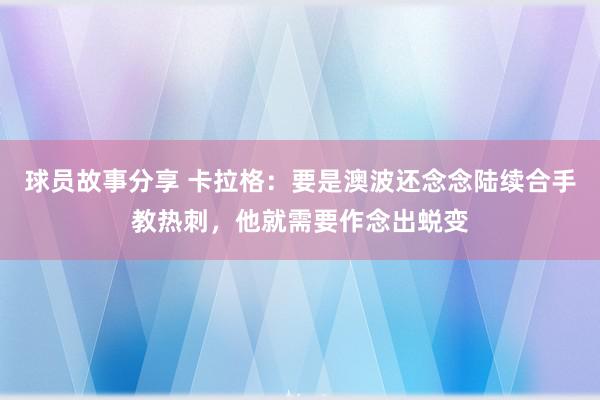 球员故事分享 卡拉格：要是澳波还念念陆续合手教热刺，他就需要作念出蜕变