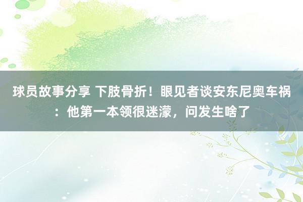 球员故事分享 下肢骨折！眼见者谈安东尼奥车祸：他第一本领很迷濛，问发生啥了