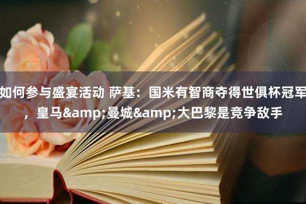 如何参与盛宴活动 萨基：国米有智商夺得世俱杯冠军，皇马&曼城&大巴黎是竞争敌手