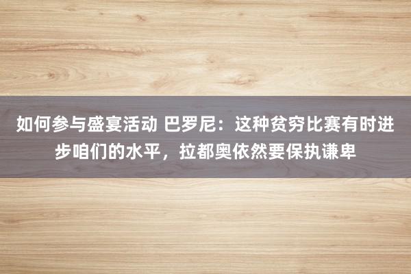 如何参与盛宴活动 巴罗尼：这种贫穷比赛有时进步咱们的水平，拉都奥依然要保执谦卑