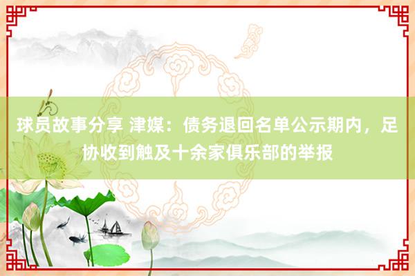 球员故事分享 津媒：债务退回名单公示期内，足协收到触及十余家俱乐部的举报