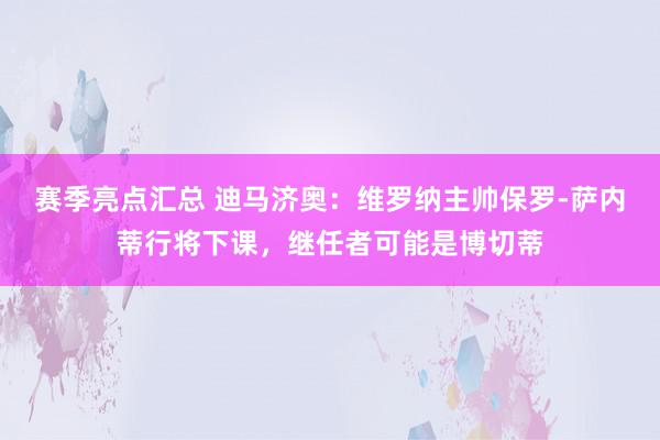 赛季亮点汇总 迪马济奥：维罗纳主帅保罗-萨内蒂行将下课，继任者可能是博切蒂