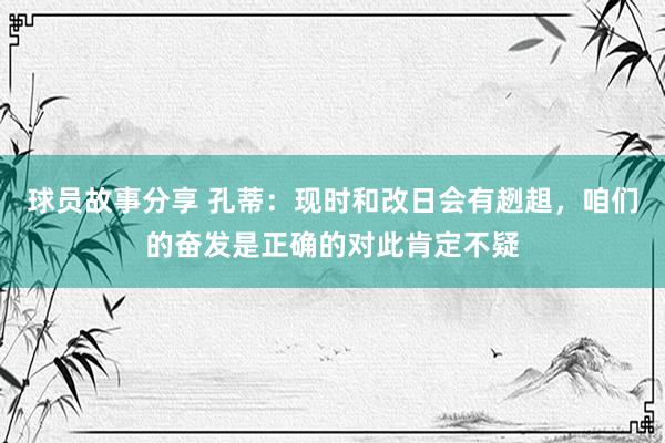 球员故事分享 孔蒂：现时和改日会有趔趄，咱们的奋发是正确的对此肯定不疑