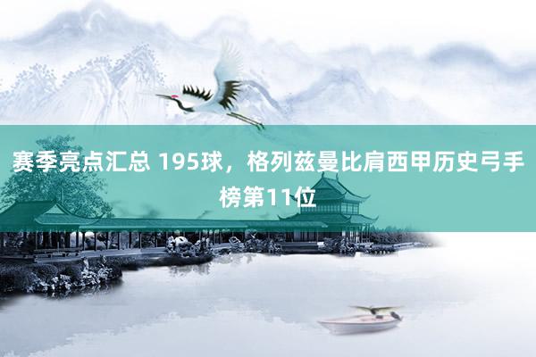 赛季亮点汇总 195球，格列兹曼比肩西甲历史弓手榜第11位