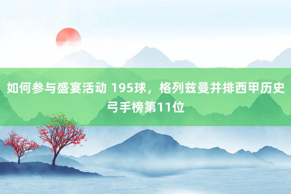 如何参与盛宴活动 195球，格列兹曼并排西甲历史弓手榜第11位