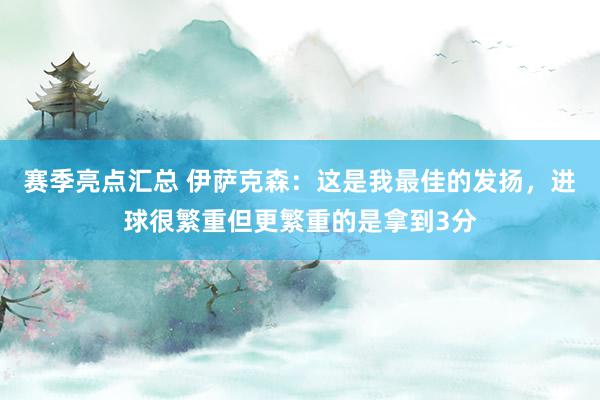 赛季亮点汇总 伊萨克森：这是我最佳的发扬，进球很繁重但更繁重的是拿到3分