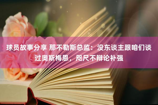 球员故事分享 那不勒斯总监：没东谈主跟咱们谈过奥斯梅恩，咫尺不辩论补强