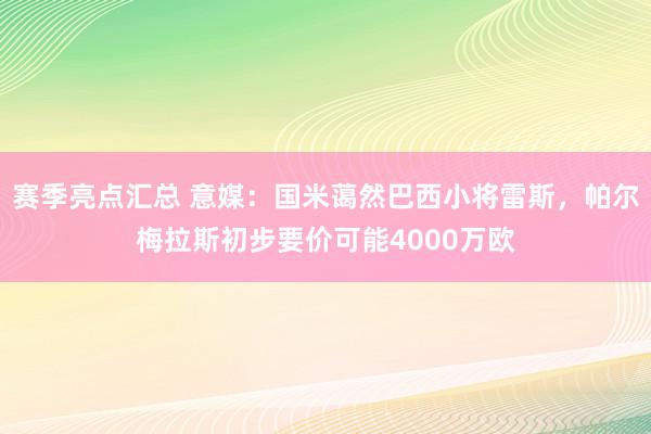 赛季亮点汇总 意媒：国米蔼然巴西小将雷斯，帕尔梅拉斯初步要价可能4000万欧