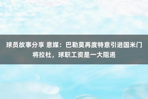 球员故事分享 意媒：巴勒莫再度特意引进国米门将拉杜，球职工资是一大阻遏