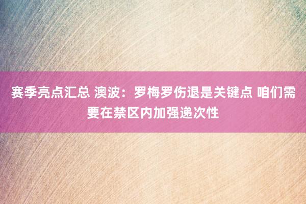 赛季亮点汇总 澳波：罗梅罗伤退是关键点 咱们需要在禁区内加强递次性