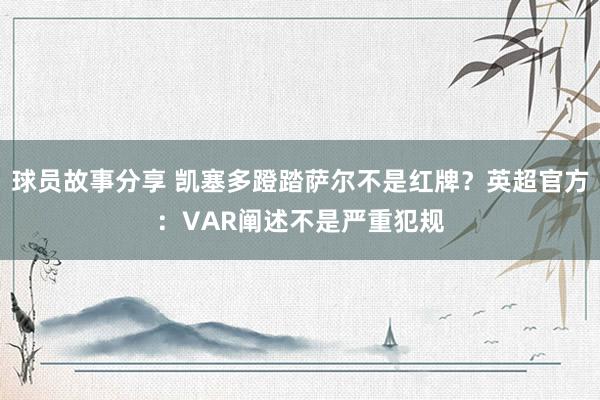 球员故事分享 凯塞多蹬踏萨尔不是红牌？英超官方：VAR阐述不是严重犯规