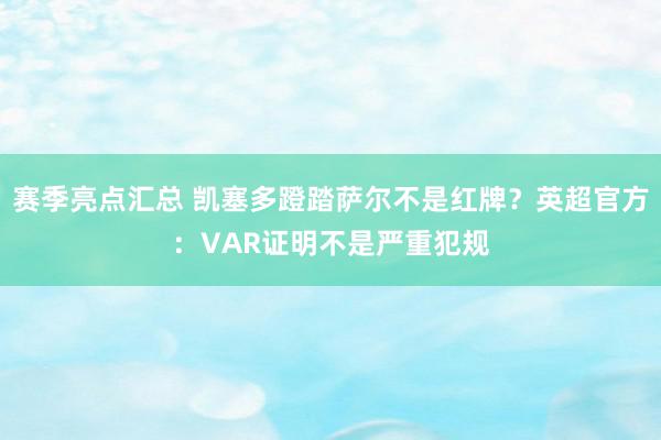 赛季亮点汇总 凯塞多蹬踏萨尔不是红牌？英超官方：VAR证明不是严重犯规