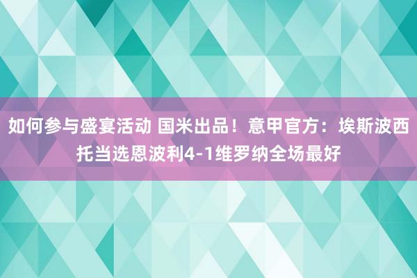 如何参与盛宴活动 国米出品！意甲官方：埃斯波西托当选恩波利4-1维罗纳全场最好