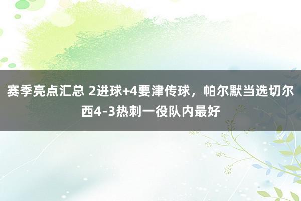 赛季亮点汇总 2进球+4要津传球，帕尔默当选切尔西4-3热刺一役队内最好