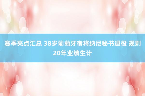 赛季亮点汇总 38岁葡萄牙宿将纳尼秘书退役 规则20年业绩生计