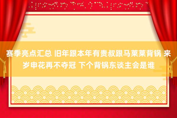 赛季亮点汇总 旧年跟本年有贵叔跟马莱莱背锅 来岁申花再不夺冠 下个背锅东谈主会是谁