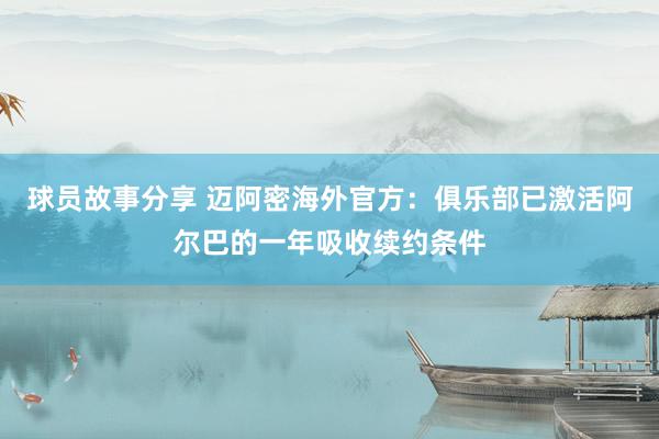 球员故事分享 迈阿密海外官方：俱乐部已激活阿尔巴的一年吸收续约条件