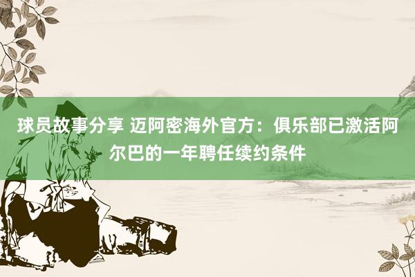 球员故事分享 迈阿密海外官方：俱乐部已激活阿尔巴的一年聘任续约条件