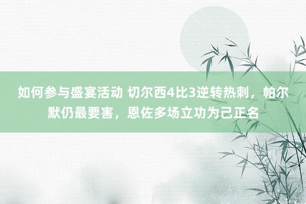 如何参与盛宴活动 切尔西4比3逆转热刺，帕尔默仍最要害，恩佐多场立功为己正名