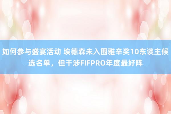 如何参与盛宴活动 埃德森未入围雅辛奖10东谈主候选名单，但干涉FIFPRO年度最好阵