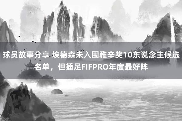 球员故事分享 埃德森未入围雅辛奖10东说念主候选名单，但插足FIFPRO年度最好阵